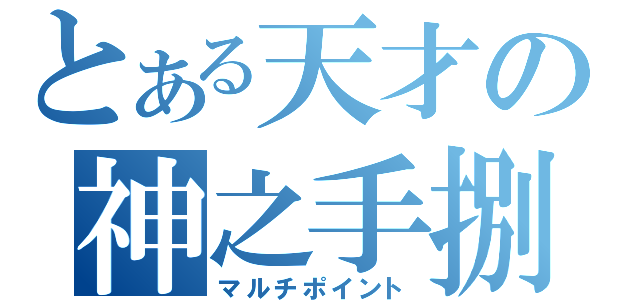 とある天才の神之手捌（マルチポイント）