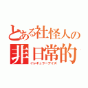 とある社怪人の非日常的日常（イレギュラーデイズ）