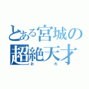 とある宮城の超絶天才（おれ）