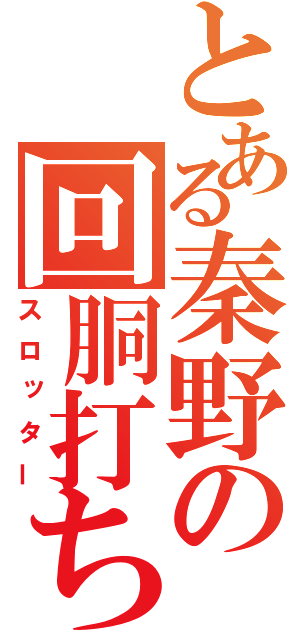 とある秦野の回胴打ち（スロッター）