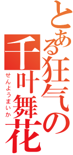 とある狂气の千叶舞花（せんようまいか）