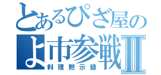 とあるぴざ屋のよ市参戦Ⅱ（料理黙示録）