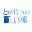 とある片山の１１０番（ロリコンヤッタ）