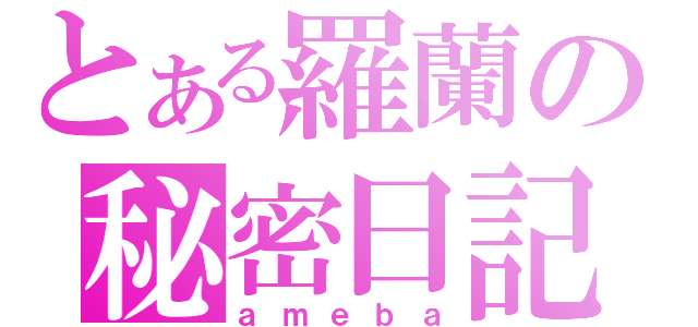 とある羅蘭の秘密日記（ａｍｅｂａ）