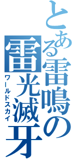 とある雷鳴の雷光滅牙（ワールドスカイ）