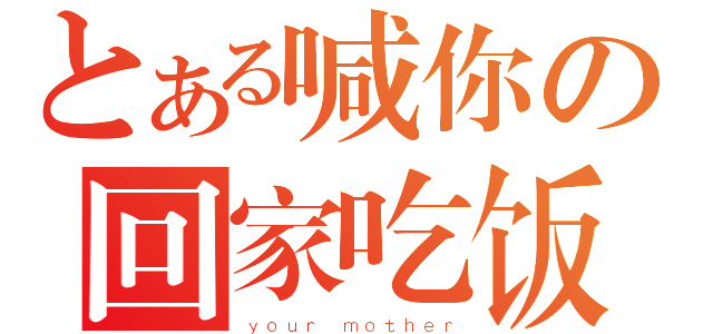 とある喊你の回家吃饭（ｙｏｕｒ ｍｏｔｈｅｒ）