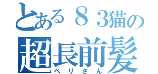 とある８３猫の超長前髪（ペリさん）