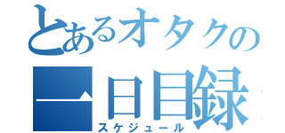 とあるオタクの一日目録（スケジュール）