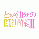 とある油分の卵油酢雑談Ⅱ（マヨトーク）