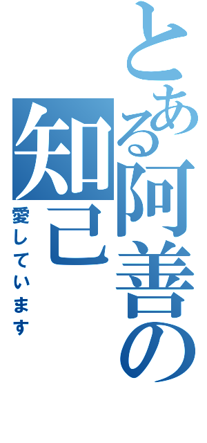 とある阿善の知己（愛しています）