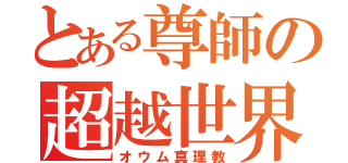 とある尊師の超越世界（オウム真理教）