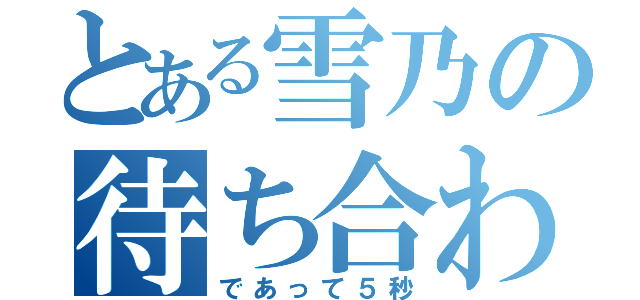 とある雪乃の待ち合わせ（であって５秒）