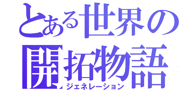 とある世界の開拓物語（ジェネレーション）