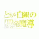 とある白銀の爆発魔導師（エクスプローシブ・マジシャン）