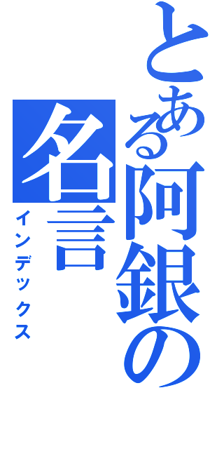 とある阿銀の名言（インデックス）