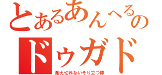 とあるあんへるのドゥガドゥンガ（耐え切れないそり立つ棒）