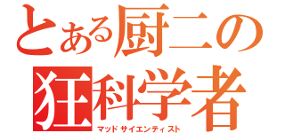 とある厨二の狂科学者（マッドサイエンティスト）