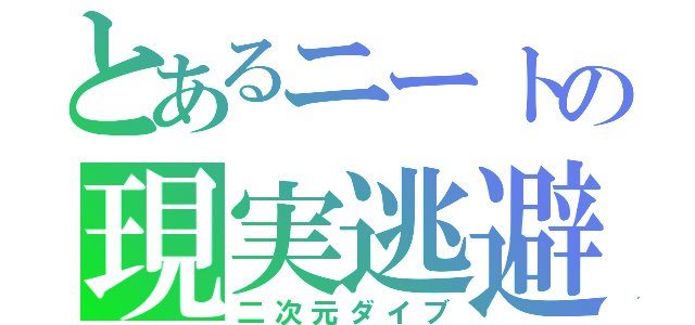 とあるニートの現実逃避（二次元ダイブ）