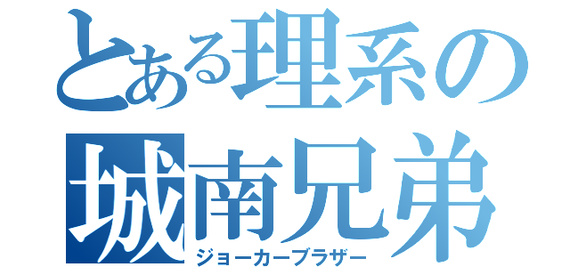 とある理系の城南兄弟（ジョーカーブラザー）