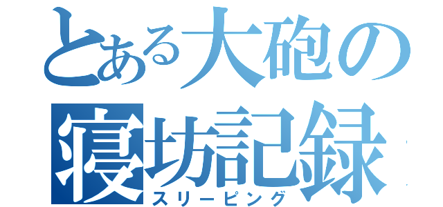 とある大砲の寝坊記録（スリーピング）