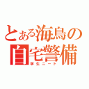 とある海鳥の自宅警備（学生ニート）