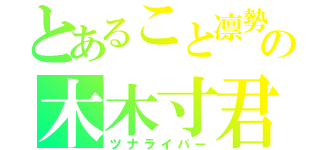 とあること凛勢の木木寸君（ツナライバー）