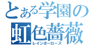 とある学園の虹色薔薇（レインボーローズ）