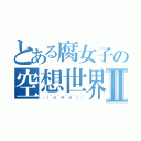 とある腐女子の空想世界Ⅱ（┌（＾ｏ＾≡＾ｏ＾）┐）