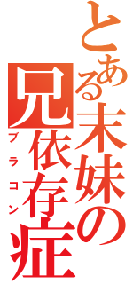 とある末妹の兄依存症（ブラコン）