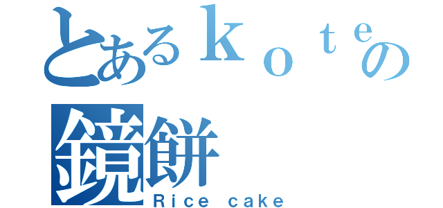 とあるｋｏｔｅｎの鏡餅（Ｒｉｃｅ ｃａｋｅ）