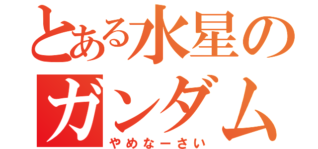 とある水星のガンダム（やめなーさい）