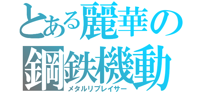 とある麗華の鋼鉄機動（メタルリプレイサー）