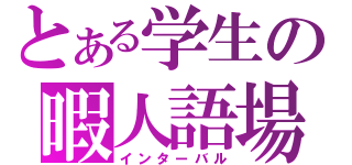 とある学生の暇人語場（インターバル）