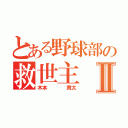 とある野球部の救世主Ⅱ（木本    貫太）