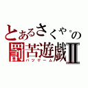 とあるさくや。の罰苦遊戯Ⅱ（バツゲーム）