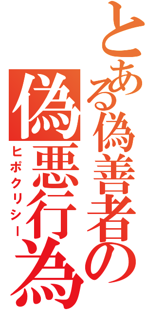 とある偽善者の偽悪行為（ヒポクリシー）