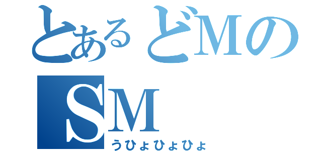 とあるどＭのＳＭ（うひょひょひょ）