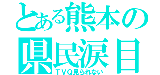 とある熊本の県民涙目（ＴＶＱ見られない）