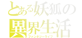 とある妖狐の異界生活（ファンタジーライフ）