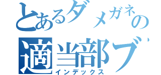 とあるダメガネの適当部ブログ（インデックス）