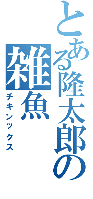 とある隆太郎の雑魚（チキンックス）