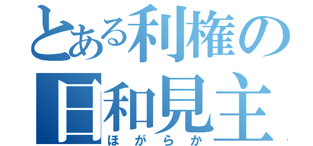 とある利権の日和見主義者（ほがらか）