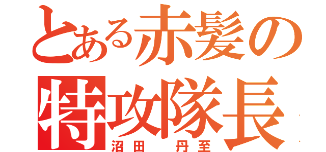 とある赤髪の特攻隊長（沼田 丹至）