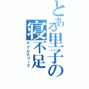 とある里子の寝不足（アイムスリープ）