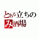 とある立ちのみ酒場（）