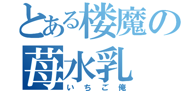 とある楼魔の苺水乳（いちご俺）