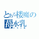 とある楼魔の苺水乳（いちご俺）