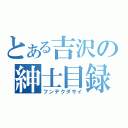 とある吉沢の紳士目録（フンデクダサイ）