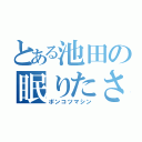 とある池田の眠りたさ（ポンコツマシン）