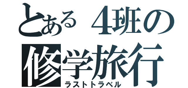 とある４班の修学旅行（ラストトラベル）